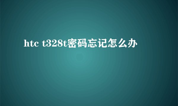 htc t328t密码忘记怎么办