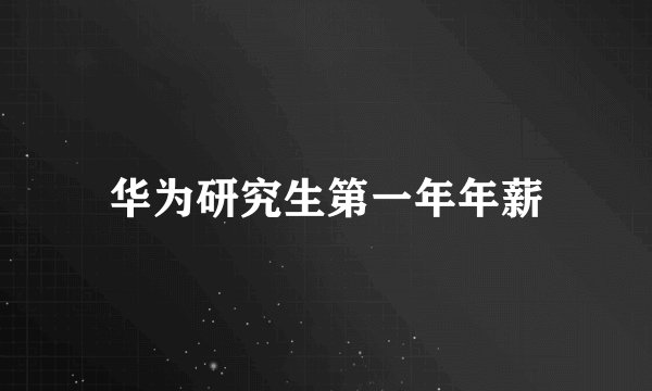 华为研究生第一年年薪
