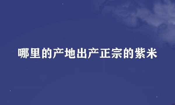 哪里的产地出产正宗的紫米