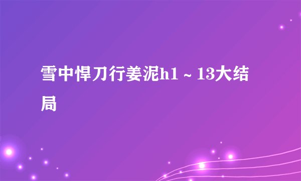 雪中悍刀行姜泥h1～13大结局