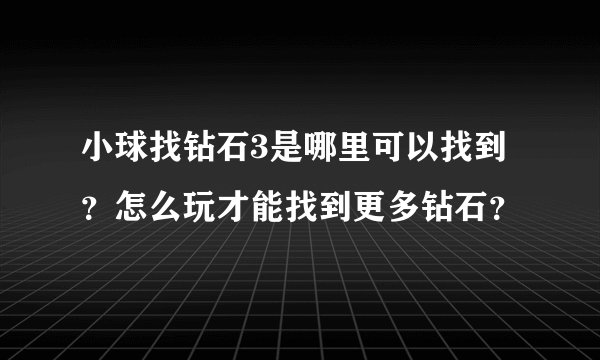 小球找钻石3是哪里可以找到？怎么玩才能找到更多钻石？