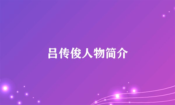 吕传俊人物简介