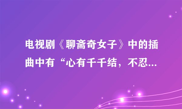 电视剧《聊斋奇女子》中的插曲中有“心有千千结，不忍吐离别……”是叫什么