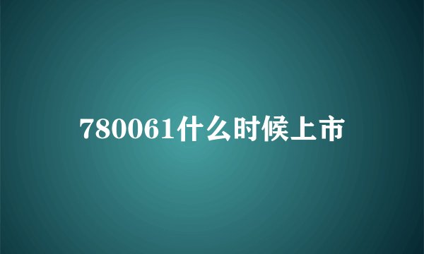 780061什么时候上市