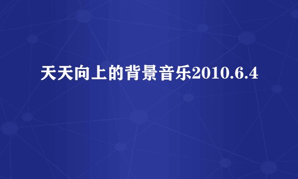 天天向上的背景音乐2010.6.4