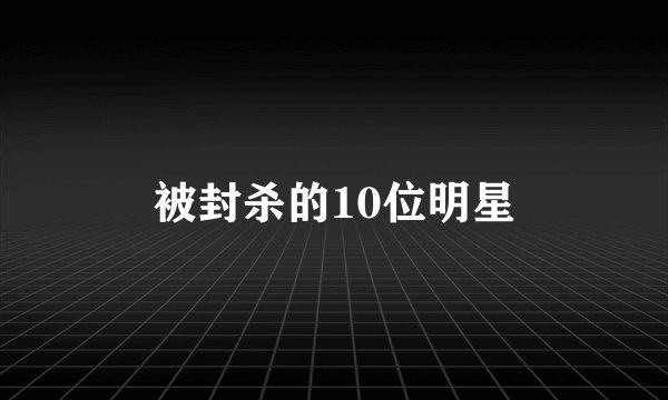 被封杀的10位明星