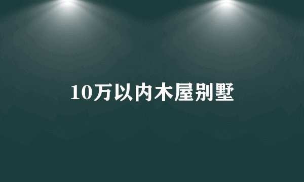 10万以内木屋别墅