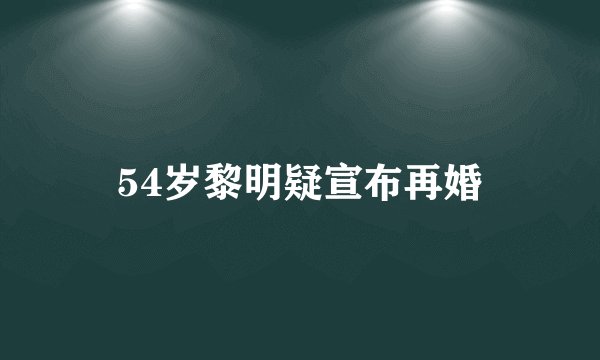 54岁黎明疑宣布再婚