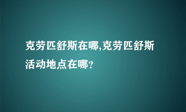 克劳匹舒斯在哪,克劳匹舒斯活动地点在哪？