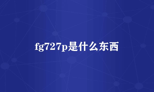 fg727p是什么东西