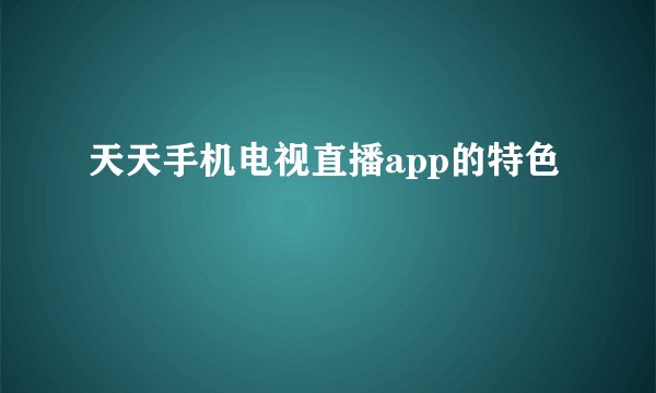 天天手机电视直播app的特色