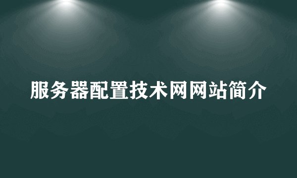 服务器配置技术网网站简介