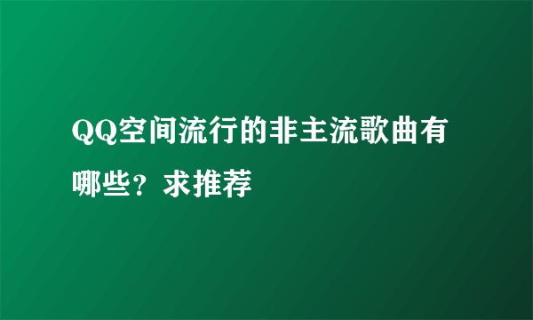 QQ空间流行的非主流歌曲有哪些？求推荐