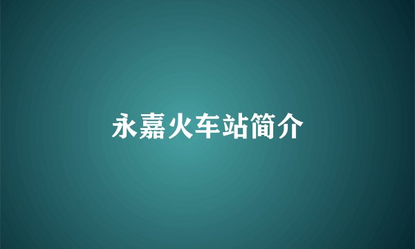永嘉火车站简介