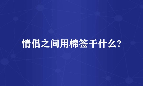 情侣之间用棉签干什么?