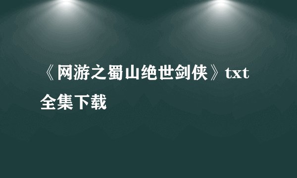 《网游之蜀山绝世剑侠》txt全集下载