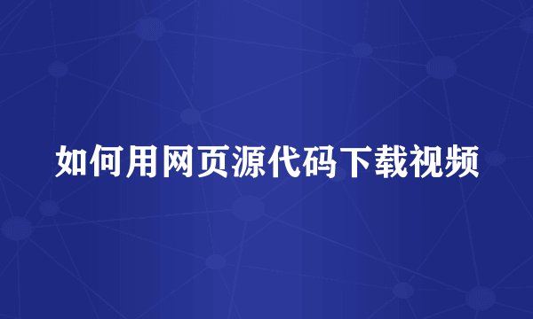 如何用网页源代码下载视频