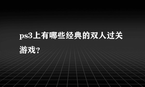 ps3上有哪些经典的双人过关游戏？