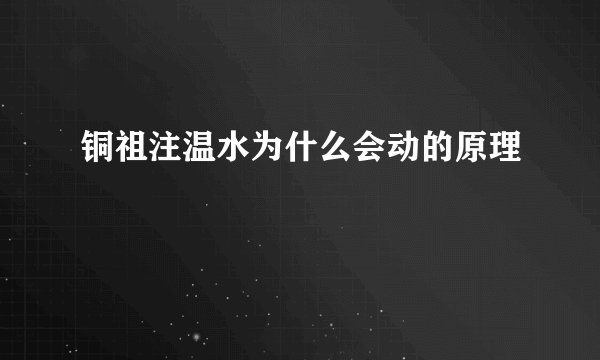 铜祖注温水为什么会动的原理