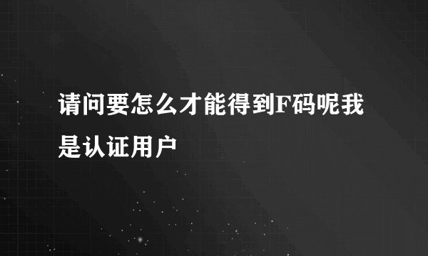 请问要怎么才能得到F码呢我是认证用户