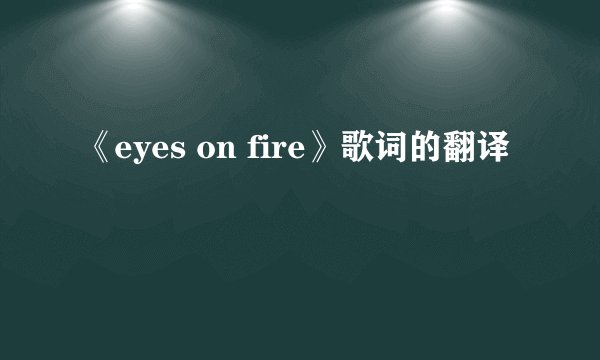 《eyes on fire》歌词的翻译