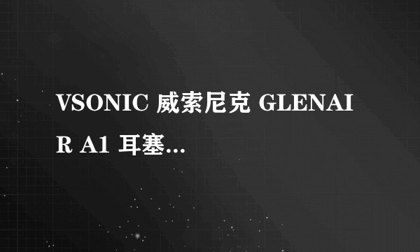 VSONIC 威索尼克 GLENAIR A1 耳塞式耳机 - 详细介绍