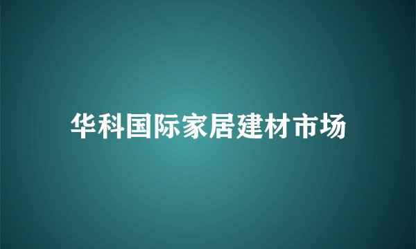 华科国际家居建材市场