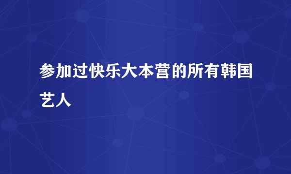 参加过快乐大本营的所有韩国艺人