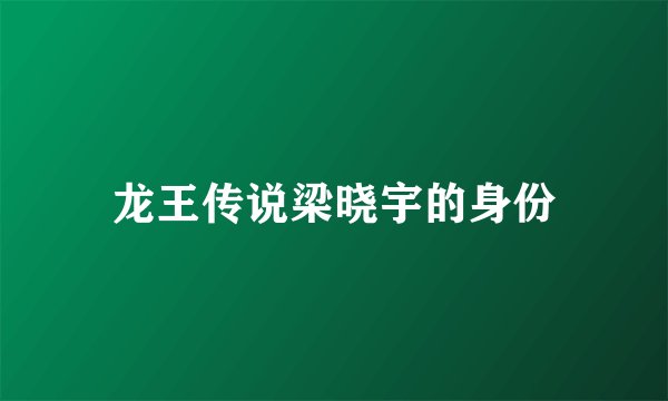 龙王传说梁晓宇的身份