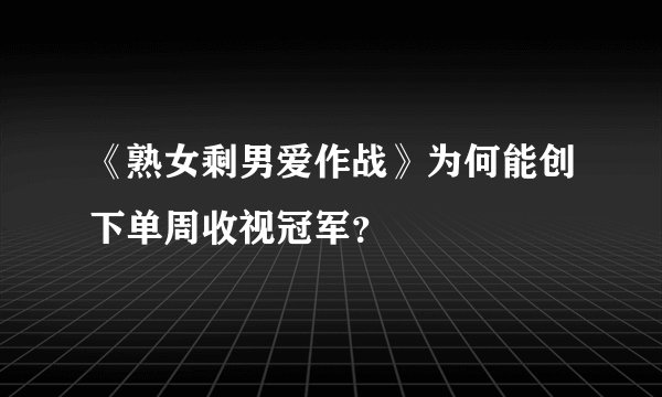《熟女剩男爱作战》为何能创下单周收视冠军？