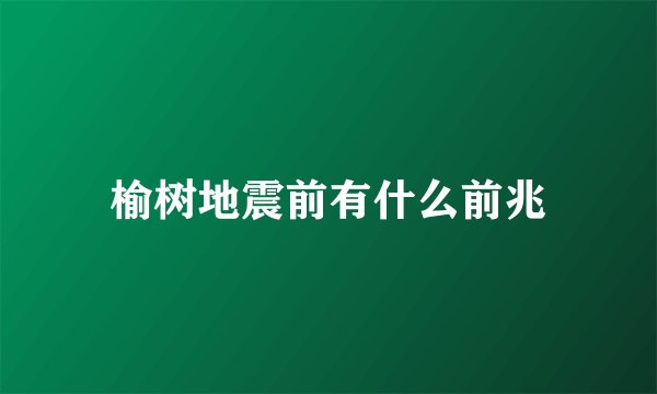 榆树地震前有什么前兆