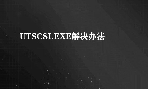 UTSCSI.EXE解决办法