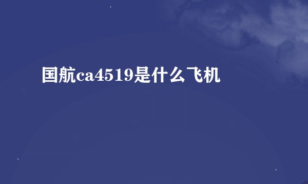 国航ca4519是什么飞机