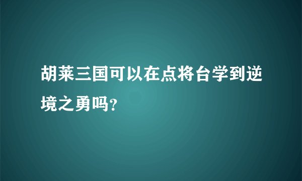 胡莱三国可以在点将台学到逆境之勇吗？