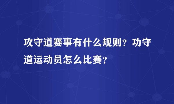 攻守道赛事有什么规则？功守道运动员怎么比赛？