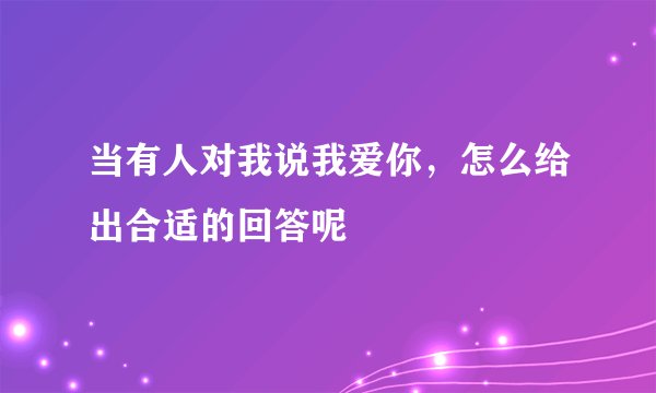 当有人对我说我爱你，怎么给出合适的回答呢