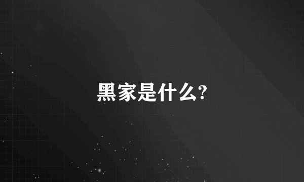 黑家是什么?