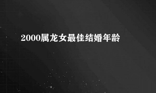 2000属龙女最佳结婚年龄