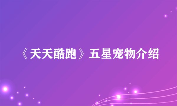《天天酷跑》五星宠物介绍