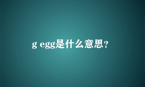 g egg是什么意思？