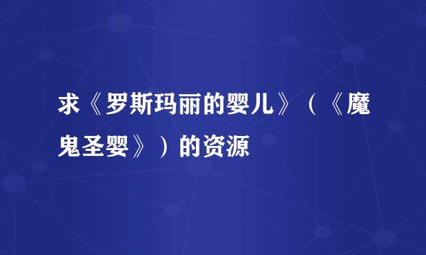 求《罗斯玛丽的婴儿》（《魔鬼圣婴》）的资源