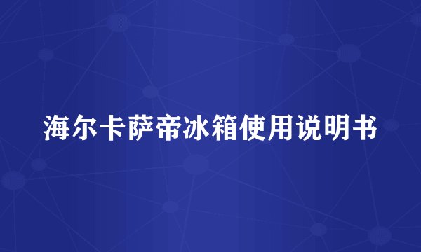海尔卡萨帝冰箱使用说明书