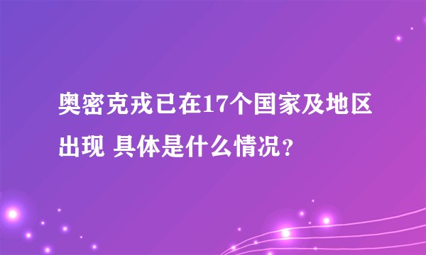奥密克戎已在17个国家及地区出现 具体是什么情况？