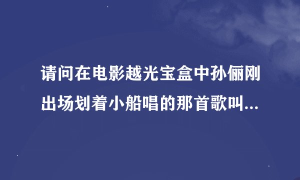 请问在电影越光宝盒中孙俪刚出场划着小船唱的那首歌叫...