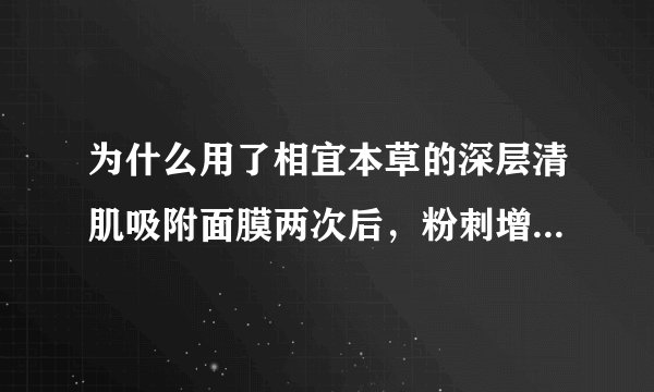 为什么用了相宜本草的深层清肌吸附面膜两次后，粉刺增多了吗？