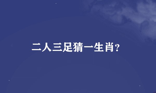 二人三足猜一生肖？