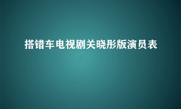 搭错车电视剧关晓彤版演员表