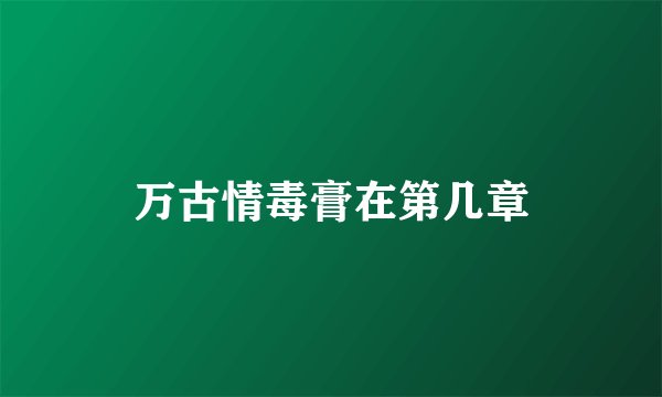万古情毒膏在第几章