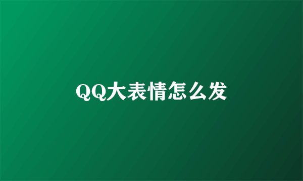 QQ大表情怎么发