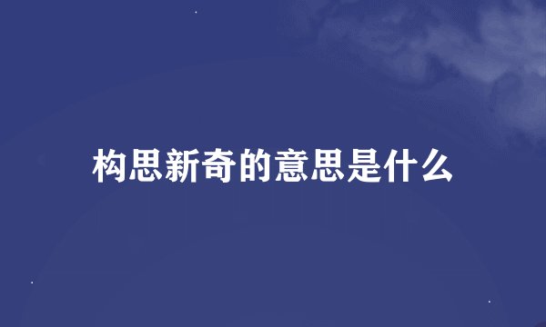 构思新奇的意思是什么